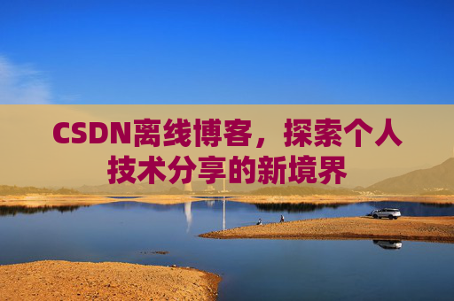 CSDN离线博客，探索个人技术分享的新境界
