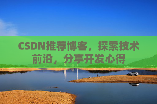 CSDN推荐博客，探索技术前沿，分享开发心得
