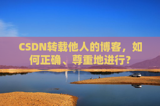 CSDN转载他人的博客，如何正确、尊重地进行？