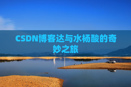 CSDN博客达与水杨酸的奇妙之旅