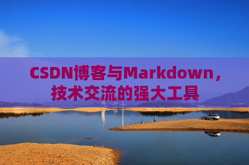 CSDN博客与Markdown，技术交流的强大工具