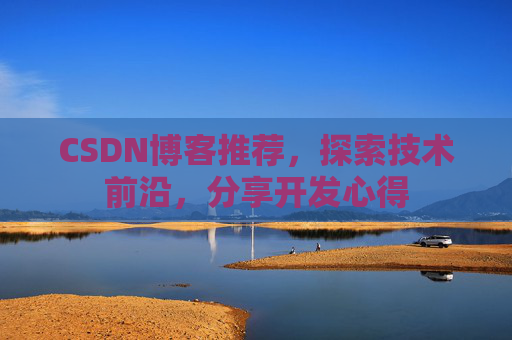 CSDN博客推荐，探索技术前沿，分享开发心得