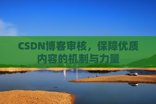 CSDN博客审核，保障优质内容的机制与力量