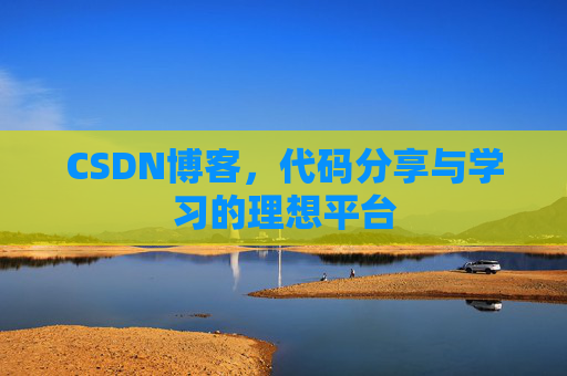 CSDN博客，代码分享与学习的理想平台