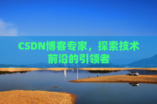 CSDN博客专家，探索技术前沿的引领者