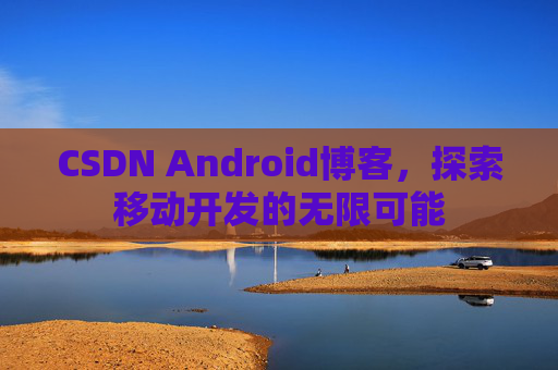 CSDN Android博客，探索移动开发的无限可能